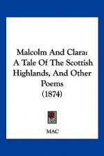 Malcolm And Clara: A Tale Of The Scottish Highlands, And Other Poems (1874)