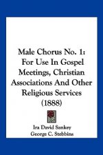 Male Chorus No. 1: For Use In Gospel Meetings, Christian Associations And Other Religious Services (1888)