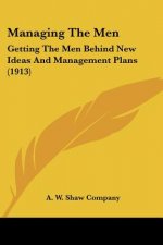 Managing The Men: Getting The Men Behind New Ideas And Management Plans (1913)