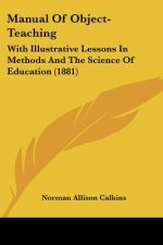 Manual Of Object-Teaching: With Illustrative Lessons In Methods And The Science Of Education (1881)