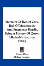Memoirs Of Robert Cary, Earl Of Monmouth: And Fragmenta Regalia, Being A History Of Queen Elizabeth's Favorites (1808)