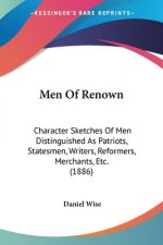 Men Of Renown: Character Sketches Of Men Distinguished As Patriots, Statesmen, Writers, Reformers, Merchants, Etc. (1886)