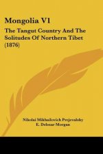 Mongolia V1: The Tangut Country And The Solitudes Of Northern Tibet (1876)