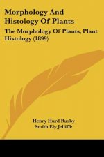 Morphology And Histology Of Plants: The Morphology Of Plants, Plant Histology (1899)