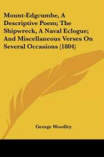 Mount-Edgcumbe, A Descriptive Poem; The Shipwreck, A Naval Eclogue; And Miscellaneous Verses On Several Occasions (1804)