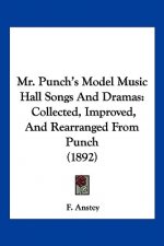 Mr. Punch's Model Music Hall Songs And Dramas: Collected, Improved, And Rearranged From Punch (1892)