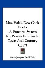 Mrs. Hale's New Cook Book: A Practical System For Private Families In Town And Country (1857)