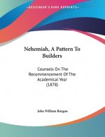 Nehemiah, A Pattern To Builders: Counsels On The Recommencement Of The Academical Year (1878)