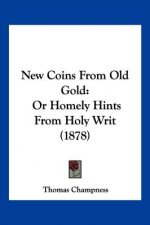New Coins From Old Gold: Or Homely Hints From Holy Writ (1878)