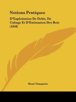 Notions Pratiques: D'Exploitation De Debit, De Cubage Et D'Estimation Des Bois (1858)
