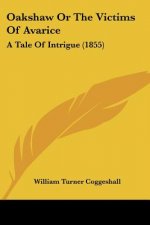 Oakshaw Or The Victims Of Avarice: A Tale Of Intrigue (1855)