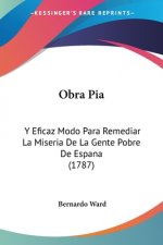 Obra Pia: Y Eficaz Modo Para Remediar La Miseria De La Gente Pobre De Espana (1787)