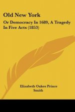 Old New York: Or Democracy In 1689, A Tragedy In Five Acts (1853)