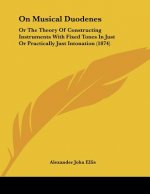 On Musical Duodenes: Or The Theory Of Constructing Instruments With Fixed Tones In Just Or Practically Just Intonation (1874)