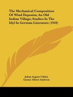 The Mechanical Composition Of Wind Deposits; An Old Indian Village; Studies In The Idyl In German Literature (1910)