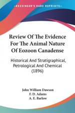 Review Of The Evidence For The Animal Nature Of Eozoon Canadense: Historical And Stratigraphical, Petrological And Chemical (1896)