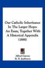 Our Catholic Inheritance In The Larger Hope: An Essay, Together With A Historical Appendix (1888)
