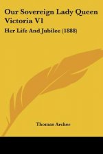 Our Sovereign Lady Queen Victoria V1: Her Life And Jubilee (1888)