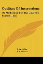 Outlines Of Instructions: Or Meditation For The Church's Season (1880)