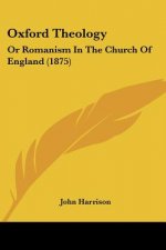 Oxford Theology: Or Romanism In The Church Of England (1875)