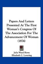 Papers And Letters Presented At The First Woman's Congress Of The Association For The Advancement Of Woman (1874)