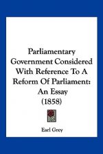 Parliamentary Government Considered With Reference To A Reform Of Parliament: An Essay (1858)