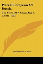 Peter III, Emperor Of Russia: The Story Of A Crisis And A Crime (1902)