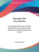 Photoplay Plot Encyclopedia: An Analysis Of The Use In Photo-Plays Of The Thirty-Six Dramatic Situations And Their Subdivisions (1922)