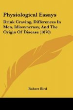 Physiological Essays: Drink Craving, Differences In Men, Idiosyncrasy, And The Origin Of Disease (1870)