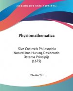 Physiomathematica: Sive Coelestis Philosophia Naturalibus Hucusq, Desideratis Ostensa Principijs (1675)