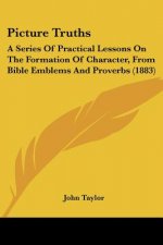 Picture Truths: A Series Of Practical Lessons On The Formation Of Character, From Bible Emblems And Proverbs (1883)