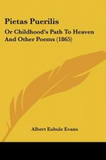 Pietas Puerilis: Or Childhood's Path To Heaven And Other Poems (1865)