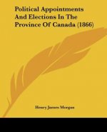 Political Appointments And Elections In The Province Of Canada (1866)