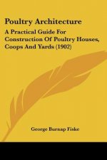 Poultry Architecture: A Practical Guide For Construction Of Poultry Houses, Coops And Yards (1902)