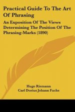 Practical Guide to the Art of Phrasing: An Exposition of the Views Determining the Position of the Phrasing-Marks (1890)