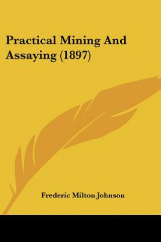 Practical Mining And Assaying (1897)