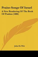 Praise-Songs Of Israel: A New Rendering Of The Book Of Psalms (1886)