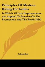 Principles Of Modern Riding For Ladies: In Which All Late Improvements Are Applied To Practice On The Promenade And The Road (1826)