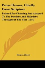 Prose Hymns, Chiefly From Scripture: Pointed For Chanting And Adapted To The Sundays And Holydays Throughout The Year (1844)