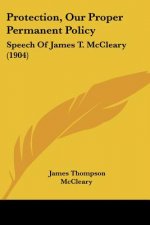 Protection, Our Proper Permanent Policy: Speech Of James T. McCleary (1904)