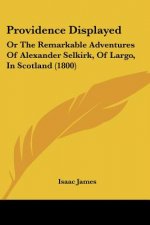 Providence Displayed: Or The Remarkable Adventures Of Alexander Selkirk, Of Largo, In Scotland (1800)