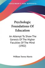 Psychologic Foundations Of Education: An Attempt To Show The Genesis Of The Higher Faculties Of The Mind (1902)