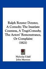 Ralph Royster Doyster, A Comedy; The Insatiate Countess, A Tragi-Comedy; The Actors' Remonstrance, Or Complaint (1821)