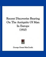Recent Discoveries Bearing On The Antiquity Of Man In Europe (1910)