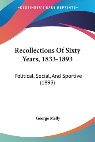 Recollections Of Sixty Years, 1833-1893: Political, Social, And Sportive (1893)