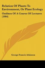Relation Of Plants To Environment, Or Plant Ecology: Outlines Of A Course Of Lectures (1904)