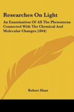 Researches On Light: An Examination Of All The Phenomena Connected With The Chemical And Molecular Changes (1844)