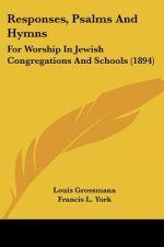 Responses, Psalms And Hymns: For Worship In Jewish Congregations And Schools (1894)