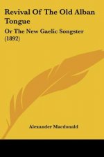 Revival Of The Old Alban Tongue: Or The New Gaelic Songster (1892)