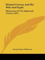 Richard Cosway, And His Wife And Pupils: Miniaturists Of The Eighteenth Century (1897)
